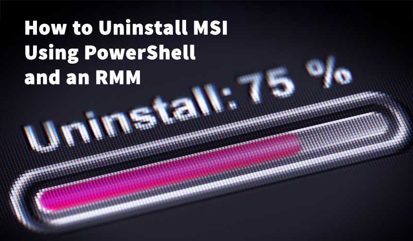How to Uninstall MSI Using PowerShell and an RMM